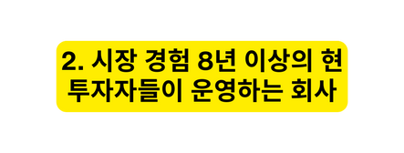 2 시장 경험 8년 이상의 현 투자자들이 운영하는 회사