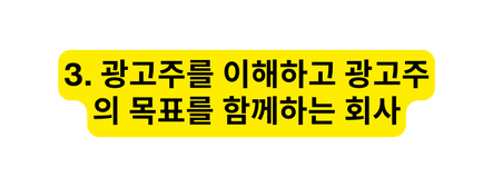 3 광고주를 이해하고 광고주의 목표를 함께하는 회사